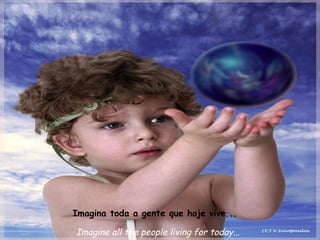 Imagina toda a gente que hoje vive...

Imagine all the people living for today...
 
