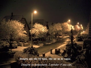 Imagina que não há bens, não sei se és capaz,

 Imagine no posessions, I wonder if you can,
 
