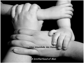 Uma irmandade dos Homens




 A brotherhood of Man
 