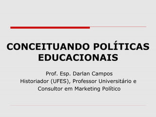 CONCEITUANDO POLÍTICAS
EDUCACIONAIS
Prof. Esp. Darlan Campos
Historiador (UFES), Professor Universitário e
Consultor em Marketing Político

 