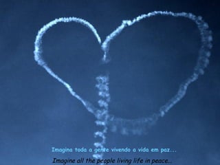 Imagina toda a gente vivendo a vida em paz...

Imagine all the people living life in peace...
 