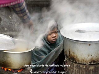 Sem necessidade de ganância ou fome

    No need for greed or hunger
 