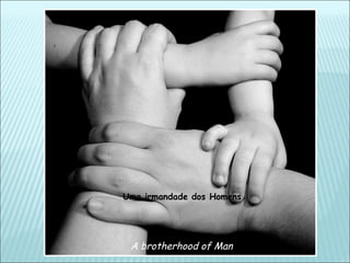 Uma irmandade dos Homens




 A brotherhood of Man
 