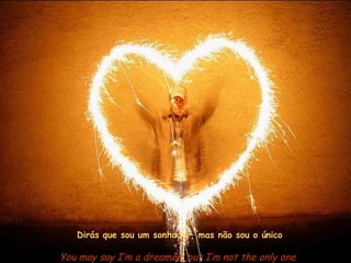 Dirás que sou um sonhador, mas não sou o único

You may say I’m a dreamer, but I’m not the only one
 