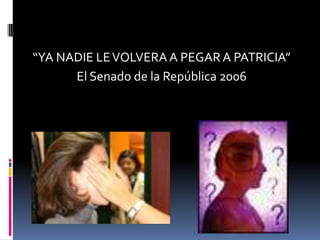“YA NADIE LE VOLVERA A PEGAR A PATRICIA”El Senado de la República 2006