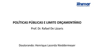 POLÍTICAS PÚBLICAS E LIMITE ORÇAMENTÁRIO
Prof. Dr. Rafael De Lázaris
Doutorando: Henrique Lacerda Nieddermeyer
 