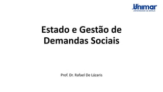 Estado e Gestão de
Demandas Sociais
Prof. Dr. Rafael De Lázaris
 