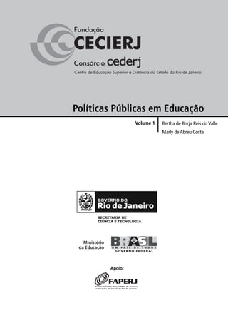 Políticas Públicas em Educação 
Bertha de Borja Reis do Valle 
Marly de Abreu Costa 
Volume 1 
Apoio: 
 