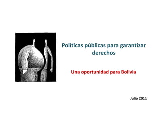 Políticas públicas para garantizar derechos Una oportunidad para Bolivia Julio 2011 