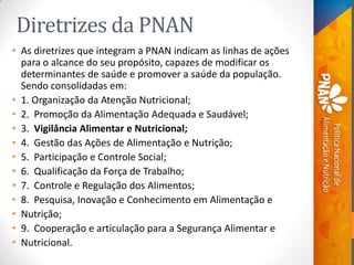 Diretrizes da PNAN
• As diretrizes que integram a PNAN indicam as linhas de ações
para o alcance do seu propósito, capazes...