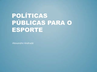 POLÍTICAS
PÚBLICAS PARA O
ESPORTE
Alexandre Andrade
 
