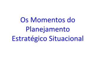 Os Momentos do
Planejamento
Estratégico Situacional
 