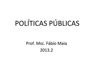 POLÍTICAS PÚBLICAS
Prof. Msc. Fábio Maia
2013.2
 