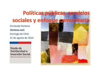 Políticas públicas, servicios
sociales y enfoque comunitario
Fernando Fantova
(fantova.net)
Santiago de Chile
21 de agosto de 2014
 
