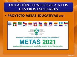• PROYECTO METAS EDUCATIVAS 2021
DOTACIÓN TECNOLÓGICA A LOS
CENTROS ESCOLARES
 