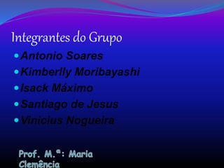Integrantes do Grupo
Antonio Soares
Kimberlly Moribayashi
Isack Máximo
Santiago de Jesus
Vinicius Nogueira
 