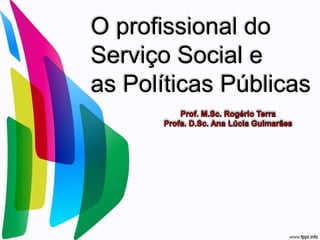 O profissional do 
Serviço Social e 
as Políticas Públicas 
 