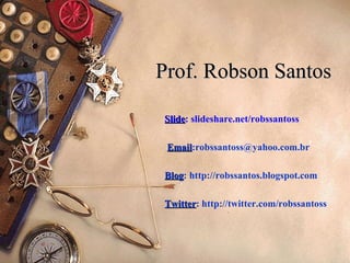 Prof. Robson Santos Slide : slideshare.net/robssantoss Email :robssantoss@yahoo.com.br Blog : http://robssantos.blogspot.com Twitter : http://twitter.com/robssantoss 