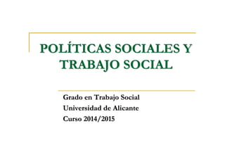POLPOLÍÍTICAS SOCIALES YTICAS SOCIALES Y
TRABAJO SOCIALTRABAJO SOCIAL
Grado en Trabajo SocialGrado en Trabajo Social
Universidad de AlicanteUniversidad de Alicante
Curso 2014/2015Curso 2014/2015
 