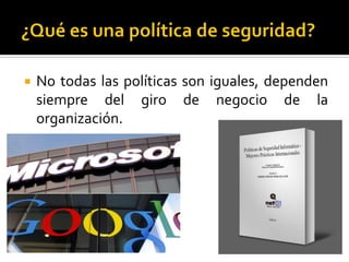  No todas las políticas son iguales, dependen
siempre del giro de negocio de la
organización.
 