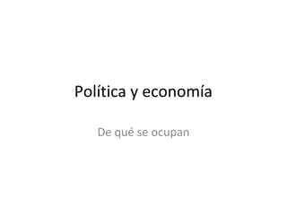 Política y economía

   De qué se ocupan
 