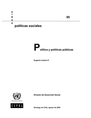 Política y políticas públicas
Eugenio Lahera P.
División de Desarrollo Social
6(5,(
políticas sociales
95
Santiago de Chile, agosto de 2004
 