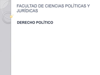 FACULTAD DE CIENCIAS POLÍTICAS Y
JURÍDICAS

DERECHO POLÍTICO
 