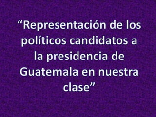 “Representación de los políticos candidatos a la presidencia de Guatemala en nuestra clase” 