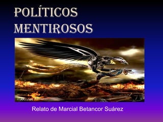POLÍTICOS
MENTIROSOS




  Relato de Marcial Betancor Suárez
 