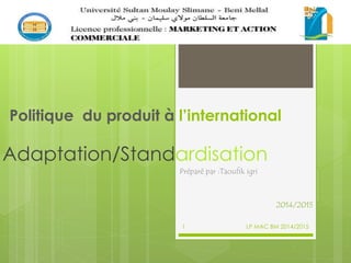 Politique du produit à l’international
Adaptation/Standardisation
Préparé par :Taoufik igri
2014/2015
LP MAC BM 2014/20151
 