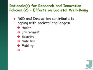 Rationale(s) for Research and Innovation
Policies (2) – Effects on Societal Well-Being

    R&D and Innovation contribute to
     coping with societal challenges:
        Health
        Environment
        Security
        Nutrition
        Mobility
        ….
 