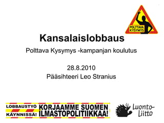 Kansalaislobbaus Polttava Kysymys -kampanjan koulutus 28.8.2010 Pääsihteeri Leo Stranius 