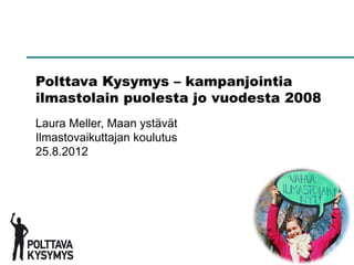 1




Polttava Kysymys – kampanjointia
ilmastolain puolesta jo vuodesta 2008
Laura Meller, Maan ystävät
Ilmastovaikuttajan koulutus
25.8.2012
 