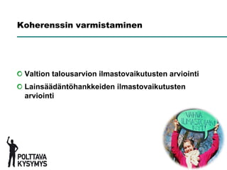 Koherenssin varmistaminen




 Valtion talousarvion ilmastovaikutusten arviointi
 Lainsäädäntöhankkeiden ilmastovaikutusten
 arviointi
 