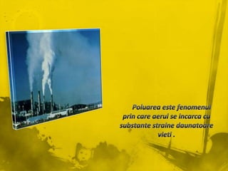 Poluareaestefenomenulprin care aerul se incarca cu substantestrainedaunatoarevieti .