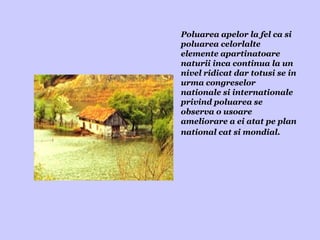 Poluarea apelor la fel ca si  poluarea celorlalte  elemente apartinatoare  naturii inca continua la un  nivel ridicat dar totusi se in urma congreselor  nationale si internationale  privind poluarea se  observa o usoare  ameliorare a ei atat pe plan national cat si mondial. 