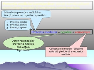 Protecţia mediului înconjurător- ştiinţă interdisciplinară
care studiază metodele de ameliorare a stării mediului.
Protecţ...