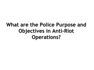 What are the Police Purpose and
Objectives in Anti-Riot
Operations?
 