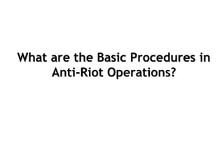 What are the Basic Procedures in
Anti-Riot Operations?
 
