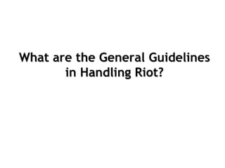 What are the General Guidelines
in Handling Riot?
 