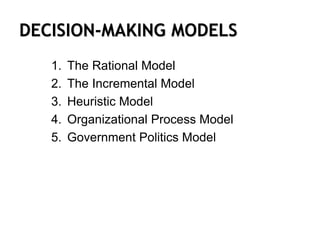 DECISION-MAKING MODELS
1. The Rational Model
2. The Incremental Model
3. Heuristic Model
4. Organizational Process Model
5. Government Politics Model
 