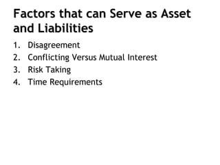 Factors that can Serve as Asset
and Liabilities
1. Disagreement
2. Conflicting Versus Mutual Interest
3. Risk Taking
4. Time Requirements
 