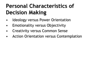 Personal Characteristics of
Decision Making
• Ideology versus Power Orientation
• Emotionality versus Objectivity
• Creativity versus Common Sense
• Action Orientation versus Contemplation
 