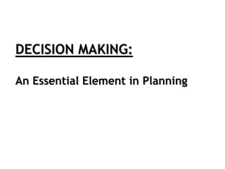 DECISION MAKING:
An Essential Element in Planning
 
