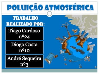 Poluição atmosférica Trabalho realizado por: Tiago Cardoso nº24 Diogo Costa nº10 André Sequeira nº3 