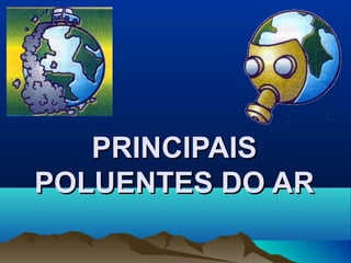 PRINCIPAISPRINCIPAIS
POLUENTES DO ARPOLUENTES DO AR
 