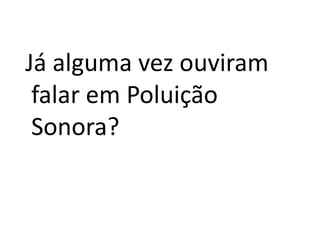 Já alguma vez ouviram falar em Poluição Sonora?