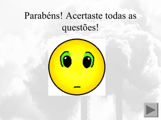 Parabéns! Acertaste todas as
questões!
 