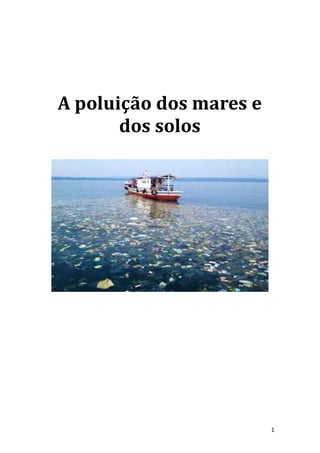 1
A poluição dos mares e
dos solos
 