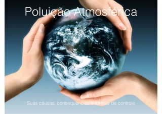 Suas causas, consequências e formas de controle
Poluição Atmosférica
 